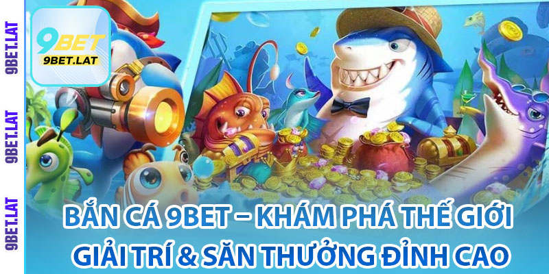 Bắn Cá 9Bet – Khám Phá Thế Giới Giải Trí & Săn Thưởng Đỉnh Cao 2 Giới thiệu về sảnh bắn cá 9Bet