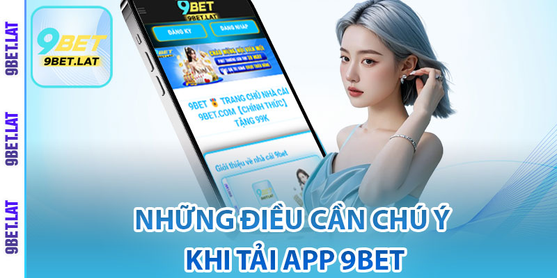 Tải App 9Bet – Hướng Dẫn Chi Tiết Trên Android Và iOS 4 Những điều cần chú ý khi tải app 9Bet