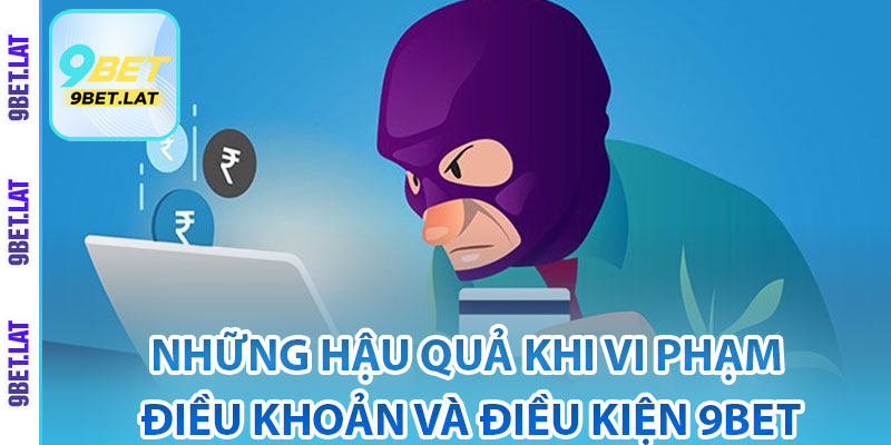 Điều Khoản Và Điều Kiện – Quy Định Quan Trọng Cho Người Chơi 3 Những hậu quả khi vi phạm điều khoản và điều kiện 9Bet