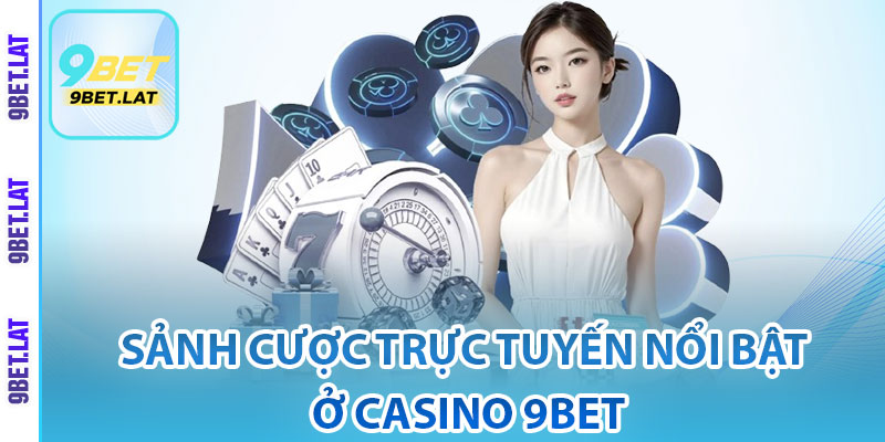Casino 9Bet – Tổng Hợp Các Trò Chơi Siêu Đặc Sắc 4 Sảnh cược trực tuyến nổi bật ở Casino 9Bet