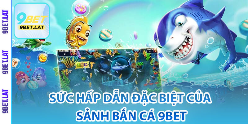 Bắn Cá 9Bet – Khám Phá Thế Giới Giải Trí & Săn Thưởng Đỉnh Cao 3 Sức hấp dẫn đặc biệt của sảnh bắn cá 9Bet