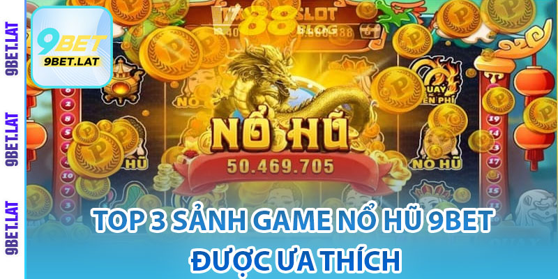 Nổ Hũ 9Bet – Sảnh Game Slot Trực Tuyến Đỉnh Cao, Hấp Dẫn 4 Top 3 sảnh game nổ hũ 9Bet được ưa thích